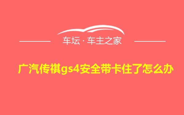 广汽传祺gs4安全带卡住了怎么办