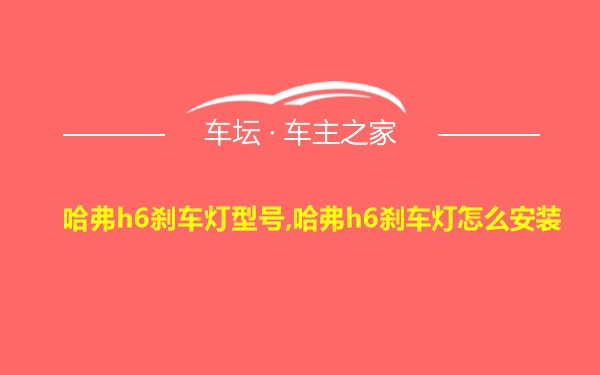 哈弗h6刹车灯型号,哈弗h6刹车灯怎么安装