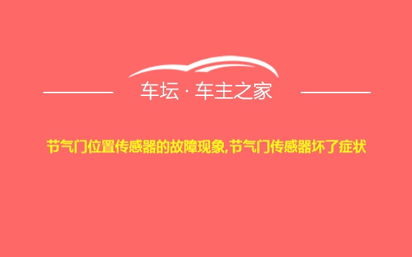 节气门位置传感器的故障现象,节气门传感器坏了症状