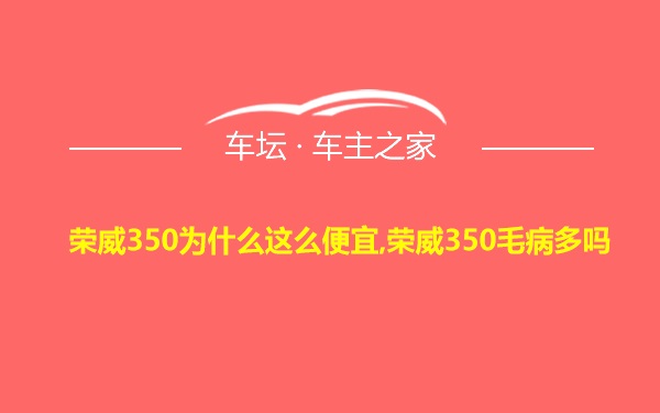 荣威350为什么这么便宜,荣威350毛病多吗