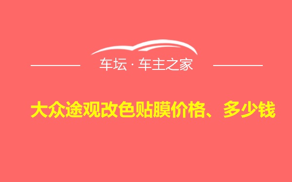 大众途观改色贴膜价格、多少钱