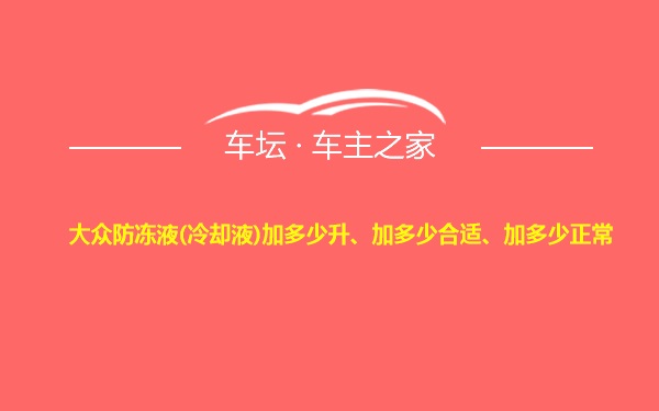 大众防冻液(冷却液)加多少升、加多少合适、加多少正常