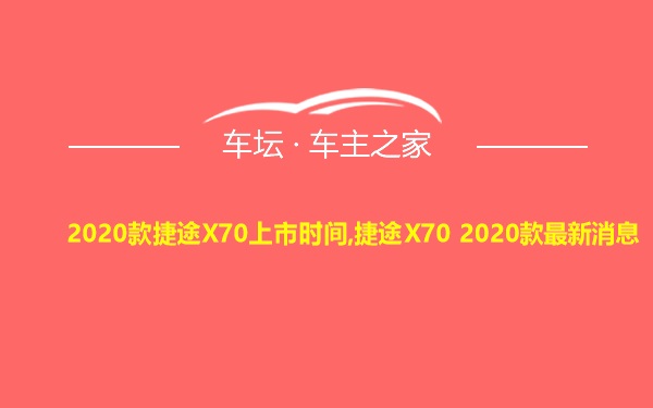 2020款捷途X70上市时间,捷途X70 2020款最新消息