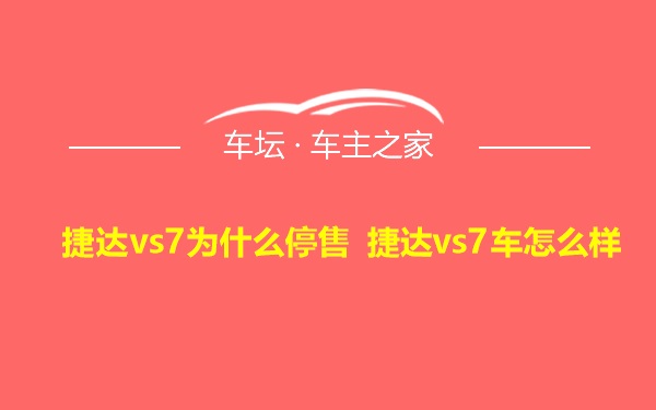 捷达vs7为什么停售 捷达vs7车怎么样