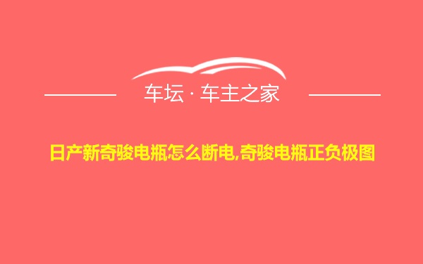 日产新奇骏电瓶怎么断电,奇骏电瓶正负极图