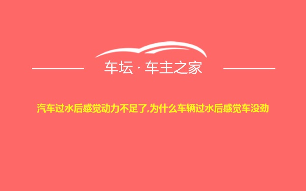 汽车过水后感觉动力不足了,为什么车辆过水后感觉车没劲