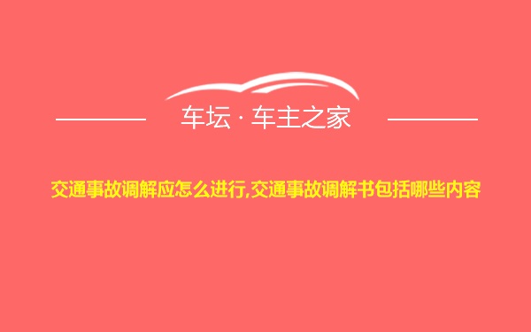 交通事故调解应怎么进行,交通事故调解书包括哪些内容