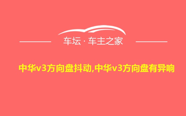 中华v3方向盘抖动,中华v3方向盘有异响