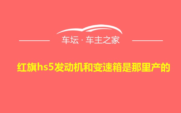 红旗hs5发动机和变速箱是那里产的