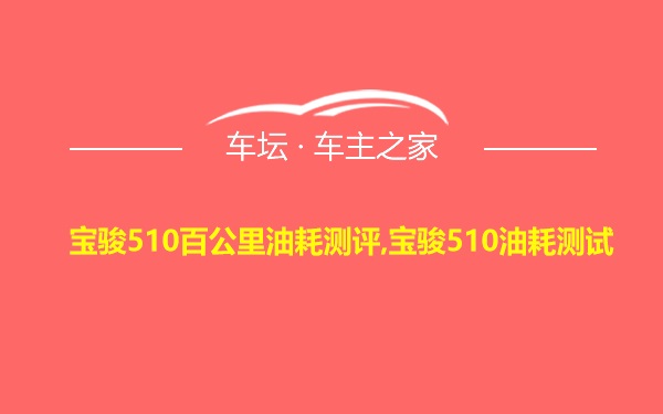 宝骏510百公里油耗测评,宝骏510油耗测试