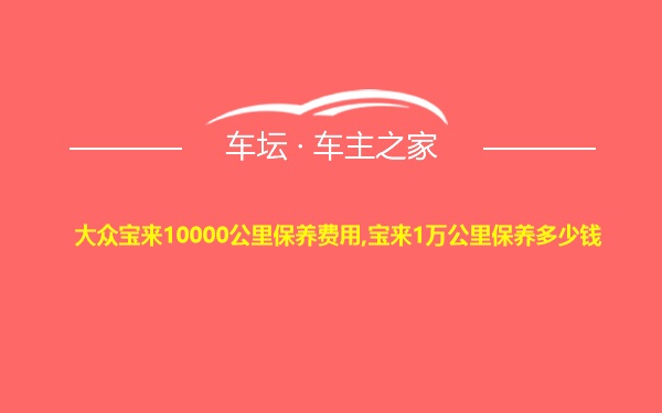 大众宝来10000公里保养费用,宝来1万公里保养多少钱