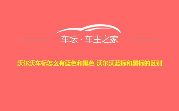 沃尔沃车标怎么有蓝色和黑色 沃尔沃蓝标和黑标的区别