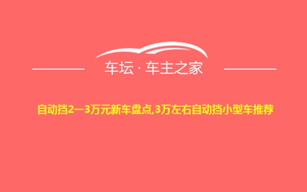 自动挡2一3万元新车盘点,3万左右自动挡小型车推荐