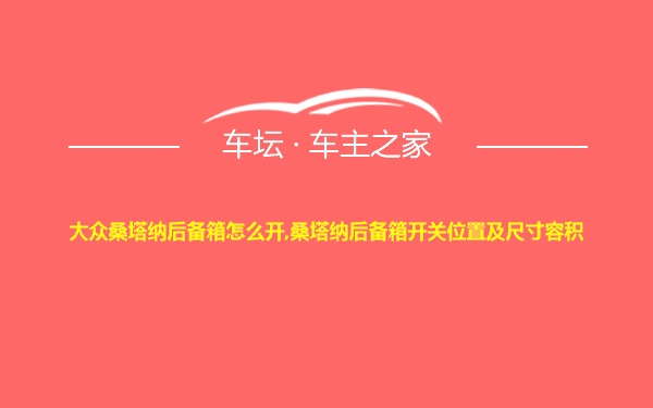 大众桑塔纳后备箱怎么开,桑塔纳后备箱开关位置及尺寸容积