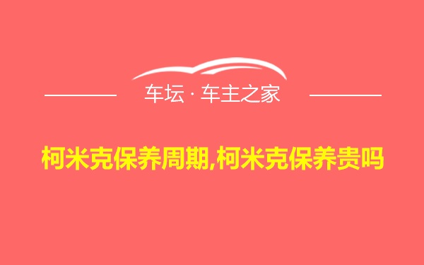 柯米克保养周期,柯米克保养贵吗