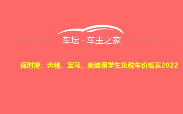 保时捷、奔驰、宝马、奥迪留学生免税车价格表2022