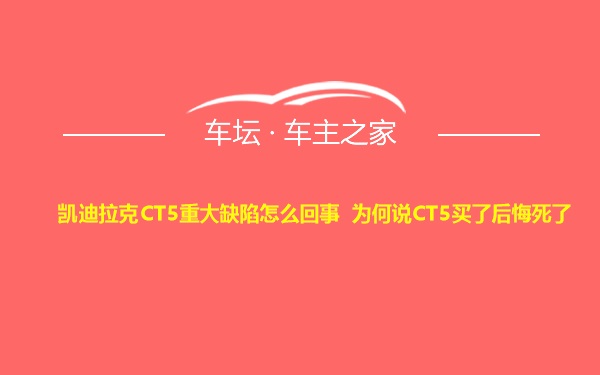 凯迪拉克CT5重大缺陷怎么回事 为何说CT5买了后悔死了