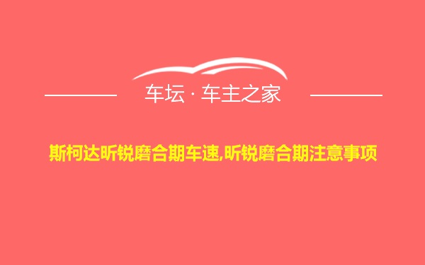 斯柯达昕锐磨合期车速,昕锐磨合期注意事项