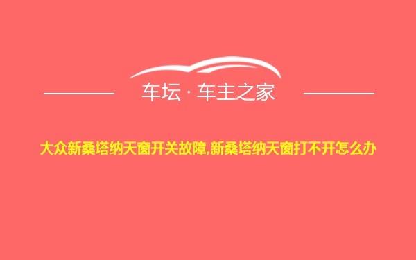 大众新桑塔纳天窗开关故障,新桑塔纳天窗打不开怎么办