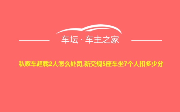 私家车超载2人怎么处罚,新交规5座车坐7个人扣多少分