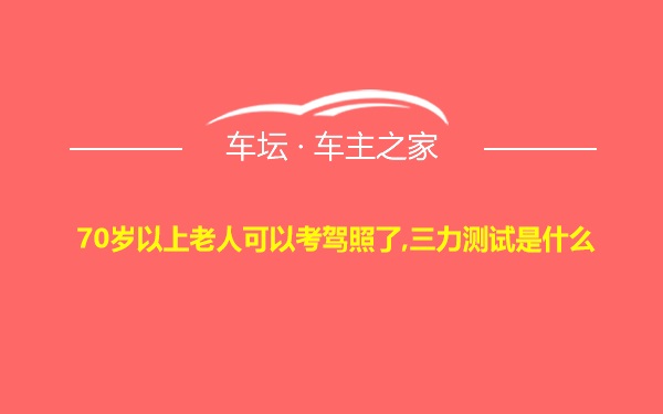 70岁以上老人可以考驾照了,三力测试是什么