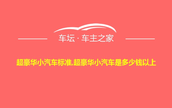 超豪华小汽车标准,超豪华小汽车是多少钱以上