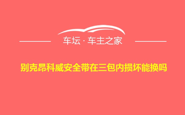 别克昂科威安全带在三包内损坏能换吗