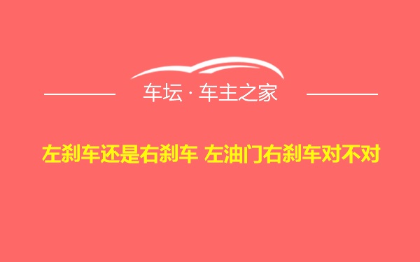 左刹车还是右刹车 左油门右刹车对不对