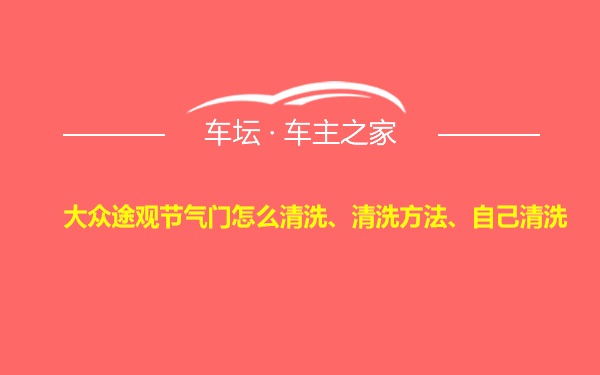 大众途观节气门怎么清洗、清洗方法、自己清洗