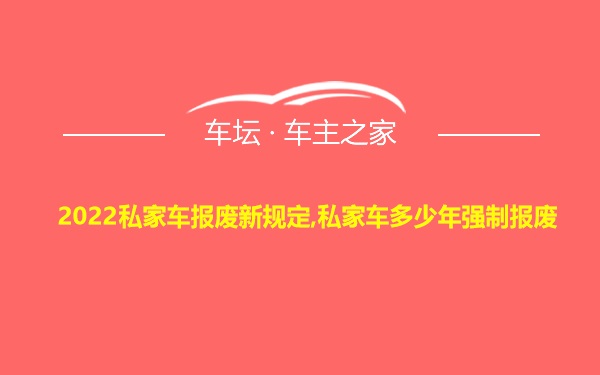 2022私家车报废新规定,私家车多少年强制报废