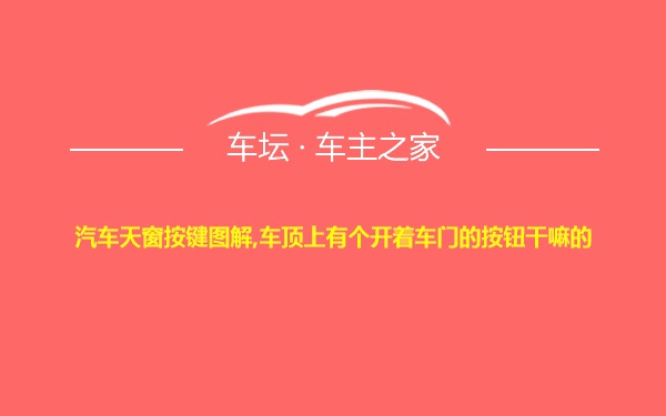 汽车天窗按键图解,车顶上有个开着车门的按钮干嘛的