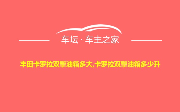 丰田卡罗拉双擎油箱多大,卡罗拉双擎油箱多少升