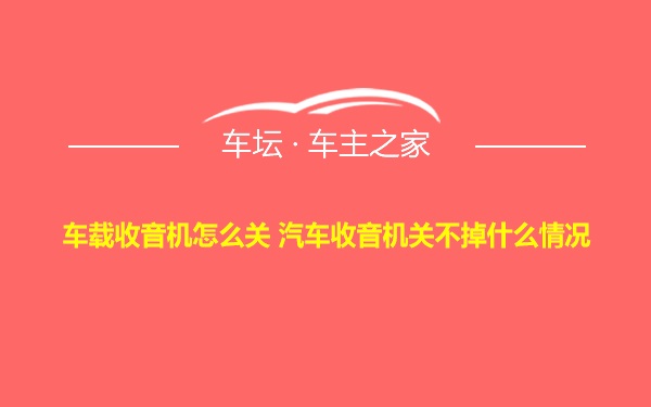 车载收音机怎么关 汽车收音机关不掉什么情况