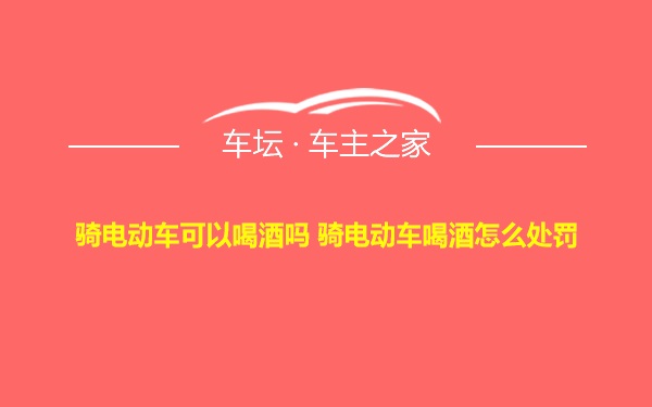 骑电动车可以喝酒吗 骑电动车喝酒怎么处罚