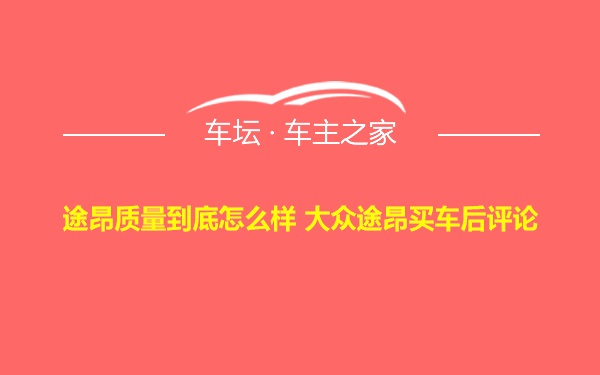 途昂质量到底怎么样 大众途昂买车后评论