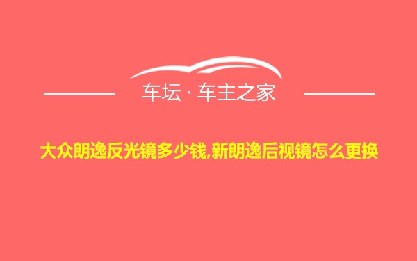 大众朗逸反光镜多少钱,新朗逸后视镜怎么更换