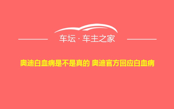 奥迪白血病是不是真的 奥迪官方回应白血病