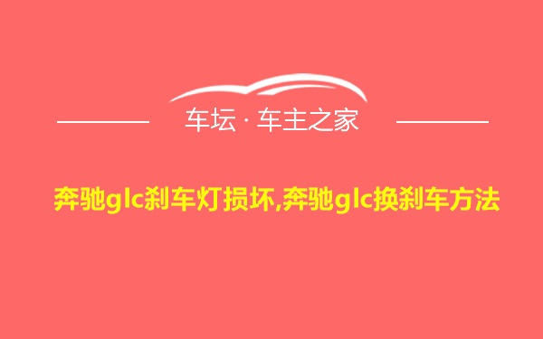 奔驰glc刹车灯损坏,奔驰glc换刹车方法