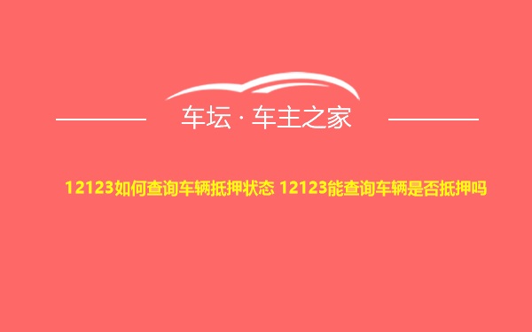 12123如何查询车辆抵押状态 12123能查询车辆是否抵押吗