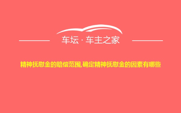 精神抚慰金的赔偿范围,确定精神抚慰金的因素有哪些