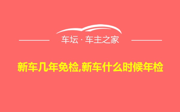 新车几年免检,新车什么时候年检