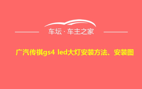 广汽传祺gs4 led大灯安装方法、安装图