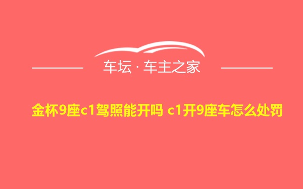 金杯9座c1驾照能开吗 c1开9座车怎么处罚