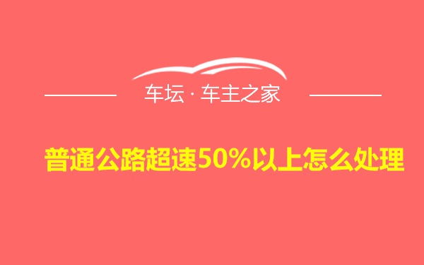 普通公路超速50%以上怎么处理