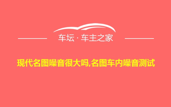 现代名图噪音很大吗,名图车内噪音测试