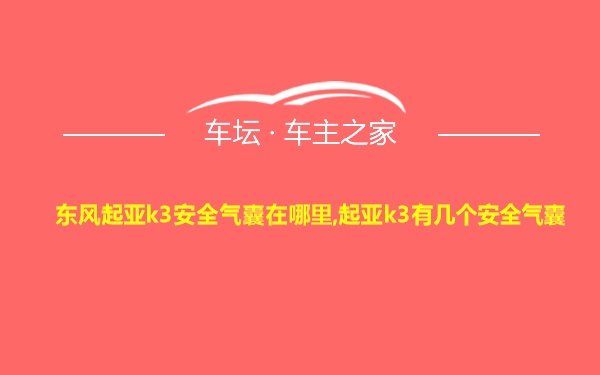 东风起亚k3安全气囊在哪里,起亚k3有几个安全气囊