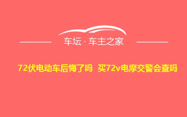 72伏电动车后悔了吗 买72v电摩交警会查吗