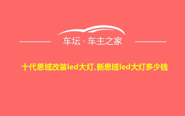 十代思域改装led大灯,新思域led大灯多少钱