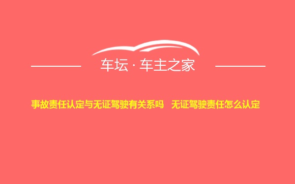 事故责任认定与无证驾驶有关系吗   无证驾驶责任怎么认定