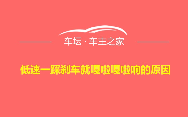 低速一踩刹车就嘎啦嘎啦响的原因